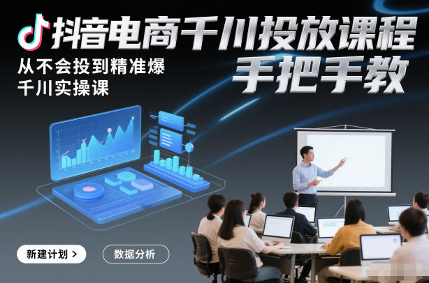 抖音电商千川投放课程，从不会投到精准爆，千川实操课，手把手教-资源教程须哥