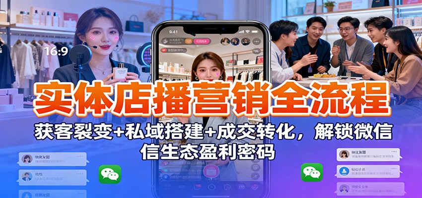 实体店播营销全流程：获客裂变+私域搭建+成交转化，解锁微信生态盈利密码-资源教程须哥