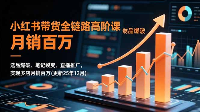 小红书带货全链路高阶课，选品爆破、笔记裂变、直播推广，实现多店月销百万(更新25年12月-资源教程须哥