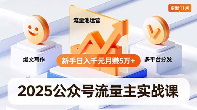 2025公众号流量主实战课，爆文写作、流量池运营、多平台分发，新手日入千元月赚5万+更新11月-资源教程须哥