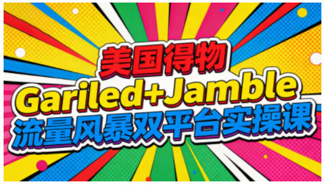 美国得物Gariled+Jamble流量风暴双平台实操课，两大美国热门平台全流程运营-资源教程须哥