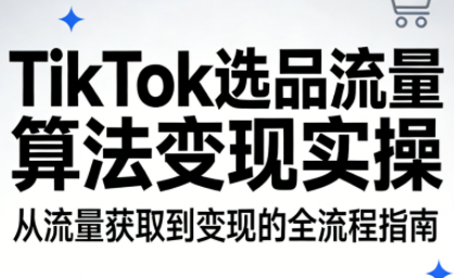 TikTok选品流量算法变现实操-资源教程须哥
