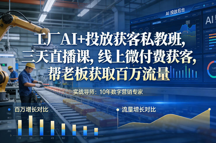 工厂AI+投放获客私教班，三天直播课，线上微付费获客，帮老板获取百万流量-资源教程须哥