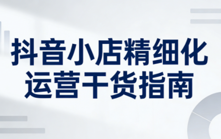 无缺·抖音店铺精细化运营干货指南新版(更新2026)-资源教程须哥