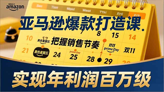 亚马逊爆款打造课，大促节点、全年规划、淡旺季打法，把握销售节奏，实现年利润百万级-资源教程须哥