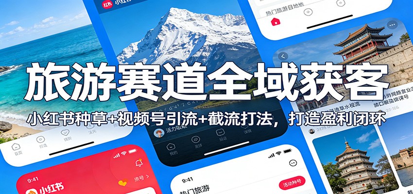 旅游赛道全域获客：小红书种草+视频号引流+截流打法，打造盈利闭环-资源教程须哥