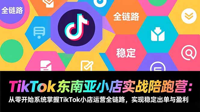 TikTok东南亚小店实战陪跑营：从零开始系统掌握TikTok小店运营全链路，实现稳定出单与盈利-资源教程须哥