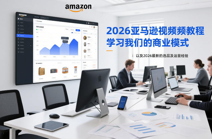 2026亚马逊视频教程，学习我们的商业模式，以及2026最新的选品及运营经验-资源教程须哥