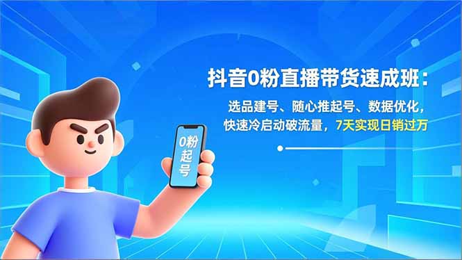 抖音0粉直播带货速成班：选品建号、随心推起号、数据优化，快速冷启动破流量，7天实现日销过万-资源教程须哥