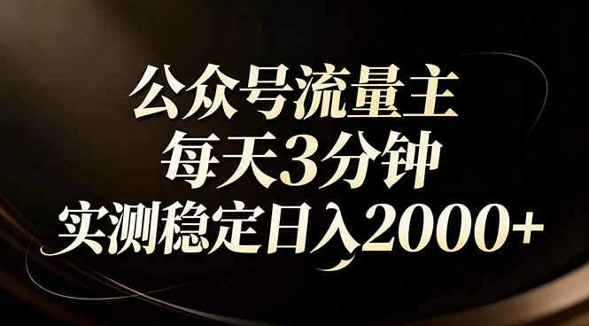 【公众号流量主】红利回归！AI四步法每天3分钟，实测稳定日入2000+-资源教程须哥