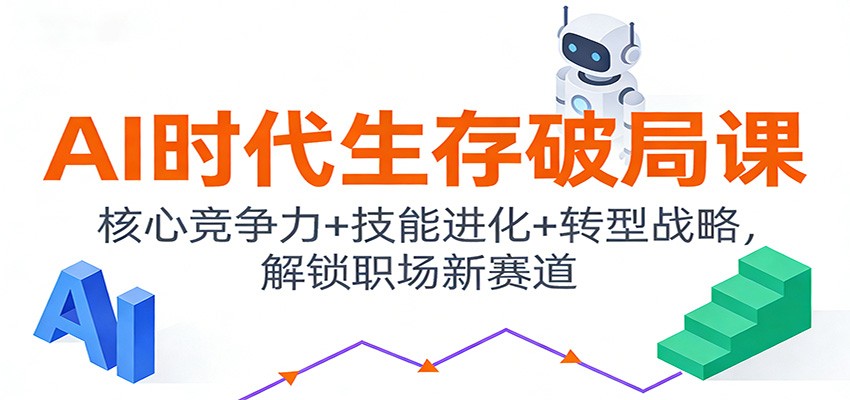 AI时代生存破局课：核心竞争力+技能进化+转型战略，解锁职场新赛道-资源教程须哥