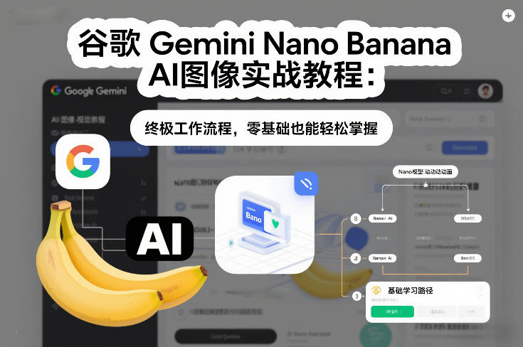谷歌Gemini Nano Banana AI图像实战教程：终极工作流程，零基础也能轻松掌握-资源教程须哥