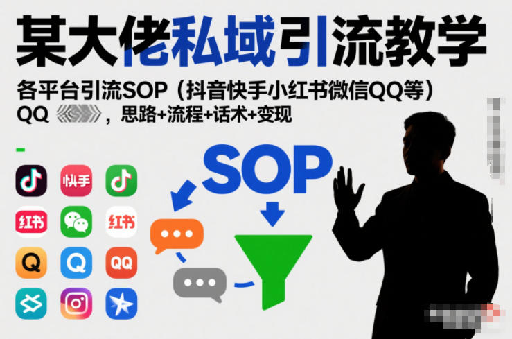 某大佬私域引流教学，各平台引流SOP(抖音快手小红书微信QQ等)，思路+流程+话术+变现-资源教程须哥
