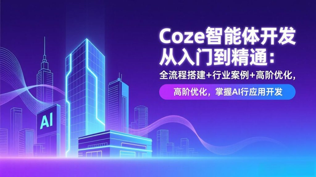 Coze智能体开发从入门到精通：全流程搭建+行业案例+高阶优化，掌握AI应用开发-资源教程须哥