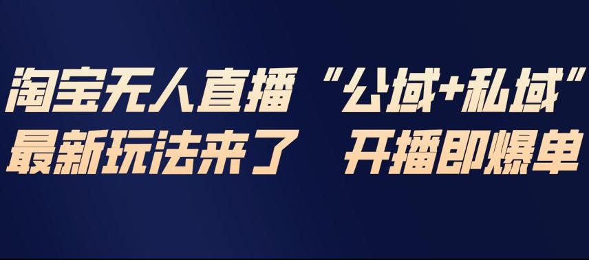 淘宝无人直播完整教程，公试+私域，最新玩法来了，开播即爆单-资源教程须哥