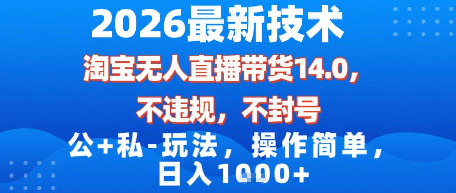 2026最新技术，淘宝无人直播带货14.0，不封号，不违规，公+私玩法，操作简单，日入1k【揭秘】-资源教程须哥