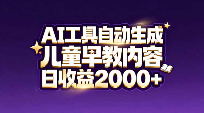 最新蓝海市场：AI工具自动生成儿童早教内容，新手也能做到日收益2000+-资源教程须哥
