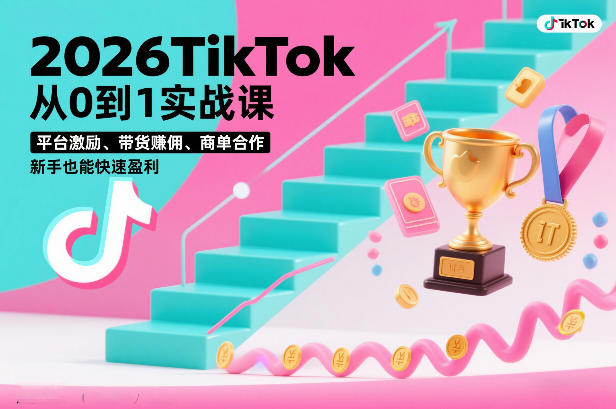 2026TikTok从0到1实战课，平台激励、带货賺佣、商单合作，新手也能快速盈利(3天直播课)-资源教程须哥