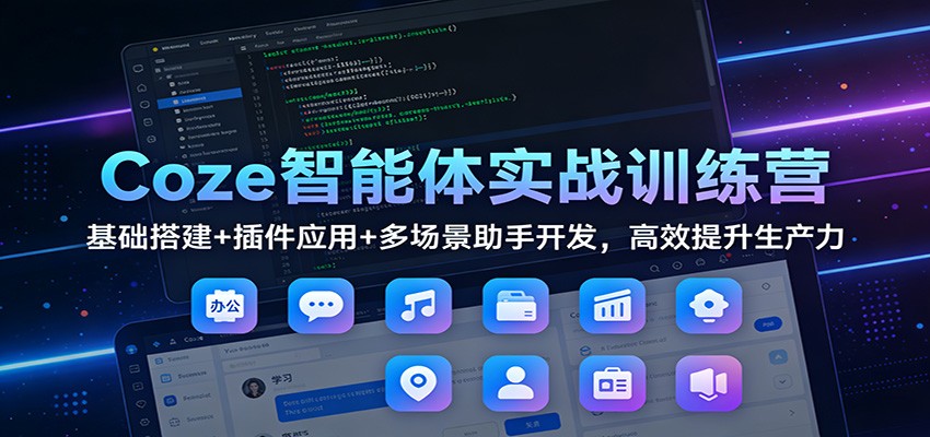 Coze智能体实战训练营：基础搭建+插件应用+多场景助手开发，高效提升生产力-资源教程须哥
