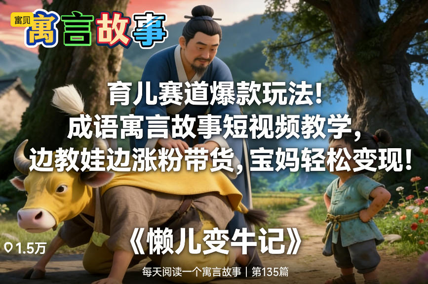 育儿赛道爆款玩法！成语寓言故事短视频教学，边教娃边涨粉带货，宝妈轻松变现！-资源教程须哥