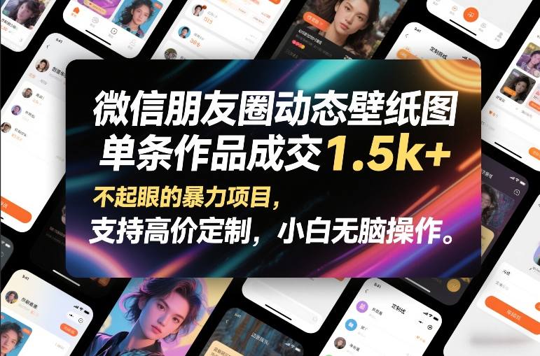 微信朋友圈动态壁纸图，单条作品成交1.5k+，不起眼的暴力项目，支持高价定制，小白无脑操作-资源教程须哥
