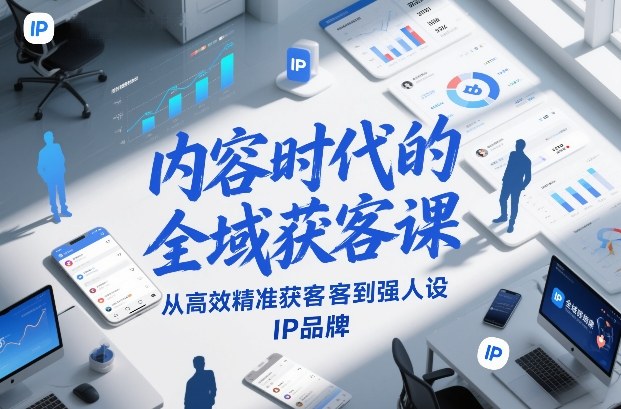内容时代的全域获客课，从高效精准获客到强人设IP品牌-资源教程须哥