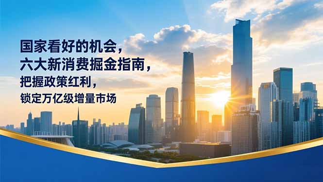 某付费文章：国家看好的机会，六大新消费掘金指南，把握政策红利，锁定万亿级增量市场-资源教程须哥
