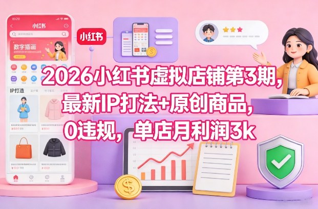 2026小红书虚拟店铺第3期，最新IP打法+原创商品，0违规，单店月利润3k+-资源教程须哥