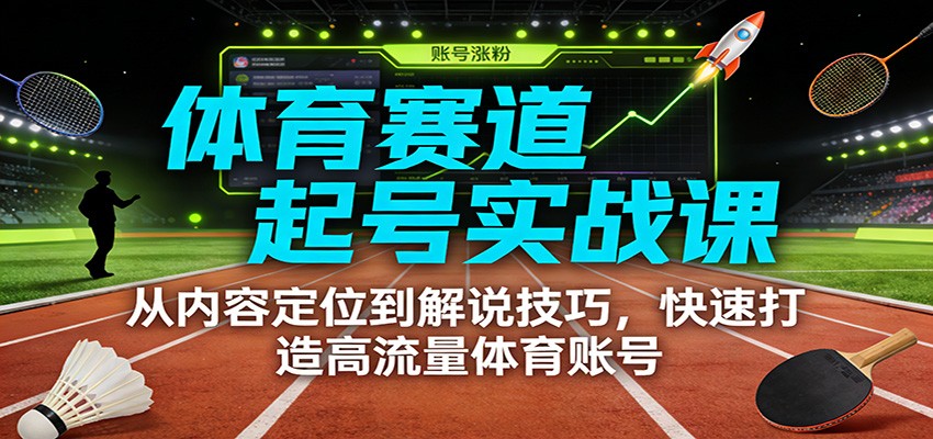 体育赛道起号实战课：从内容定位到解说技巧，快速打造高流量体育账号-资源教程须哥