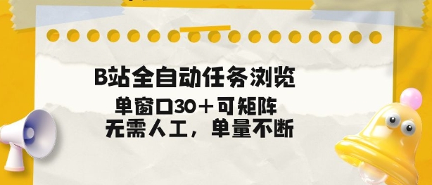 B站全自动任务浏览，单窗口30+可矩阵操作，无需人工单量不断【揭秘】-资源教程须哥