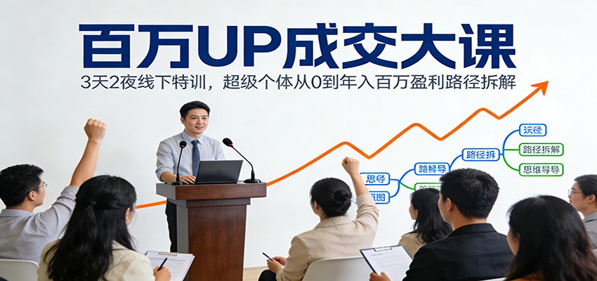 百万UP成交大课：3天2夜线下特训，超级个体从0到年入百万盈利路径拆解-资源教程须哥