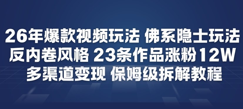 26年爆款短视频玩法，佛系隐士玩法，反内卷视频风格，23条作品涨粉12W，多渠道变现-资源教程须哥