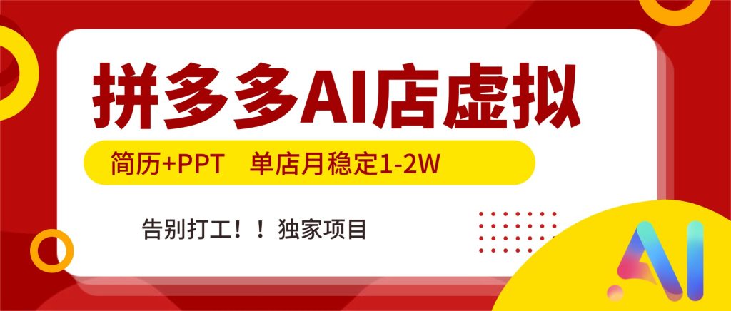 拼多多AI店，简历+PPT，单店月稳定1-2W，告别打工，独家项目！-资源教程须哥