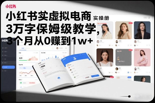 小红书虚拟电商实操手册，3万字保姆级教学，3个月从0賺到1w+-资源教程须哥