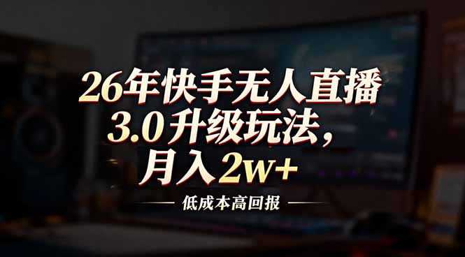 26年快手无人直播3.0升级玩法，低成本高回报，月入2w+-资源教程须哥