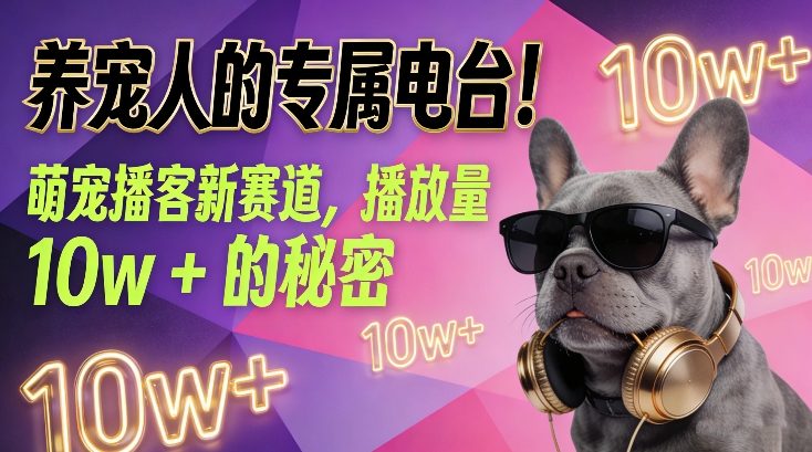 养宠人的专属电台！萌宠播客新赛道，播放量10w+的秘密-资源教程须哥