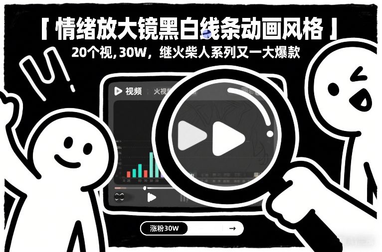 情绪放大镜黑白线条动画风格，20个视频，涨粉30W，继火柴人系列又一大爆款-资源教程须哥