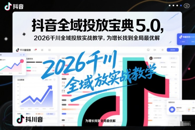 抖音全域投放宝典5.0，2026千川全域投放实战教学，为增长找到全局最优解-资源教程须哥