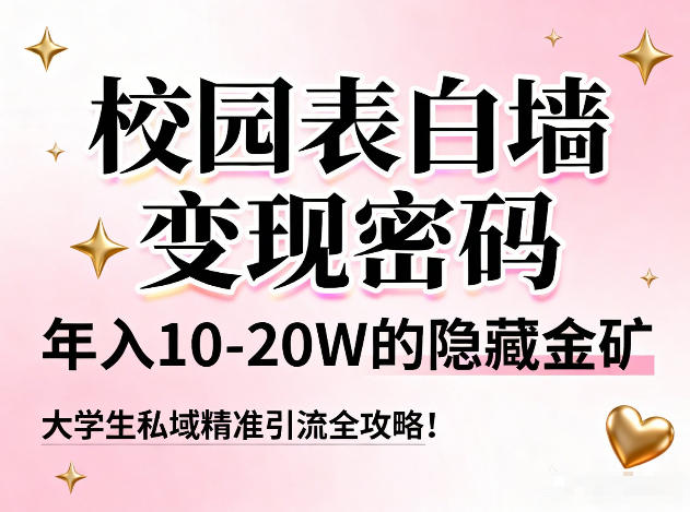 校园表白墙变现密码，年入10-20W的隐藏金矿，大学生私域精准引流全攻略！-资源教程须哥