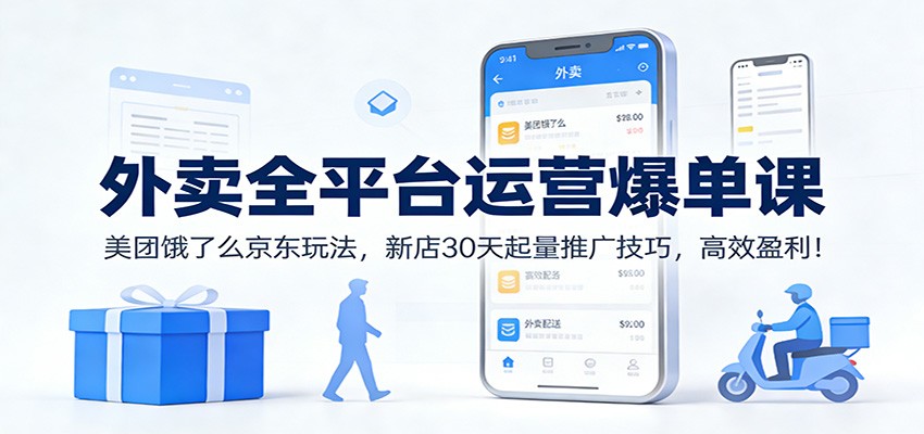 外卖全平台运营爆单课：美团饿了么京东玩法，新店30天起量推广技巧，高效盈利！-资源教程须哥