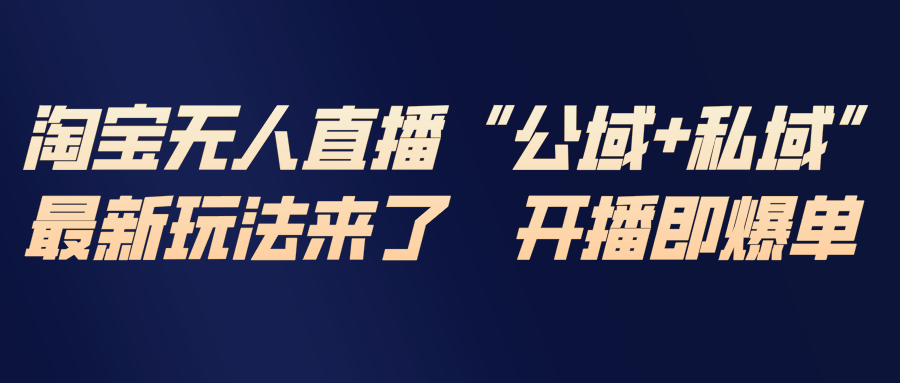 淘宝无人直播最新玩法，包含私域和公域两种玩法-资源教程须哥