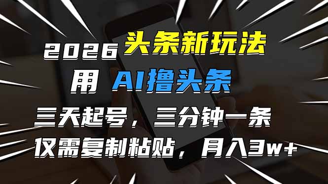 2026最新头条玩法，用AI撸头条，3天必起号，3分钟1条，只需要复制粘贴，简单月入3W+-资源教程须哥