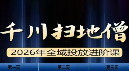 千川扫地僧2026全域投放进阶课(1月23-25号线下课)【音频+字幕】-资源教程须哥