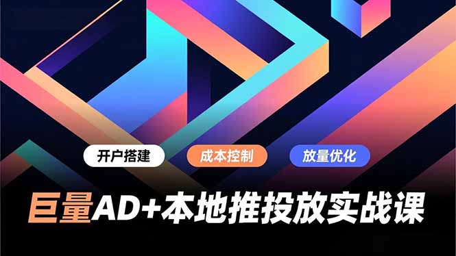 巨量AD+本地推投放实战课，开户搭建、成本控制、放量优化，有效提升商家线上获客与转化效率-资源教程须哥
