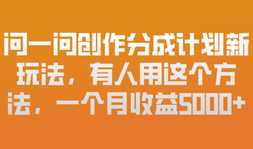 问一问创作分成计划新玩法，有人用这个方法，一个月收益5k，新手友好，有微信就能做【揭秘】-资源教程须哥