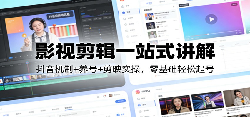 影视剪辑一站式讲解：抖音机制+养号+剪映实操，零基础轻松起号-资源教程须哥