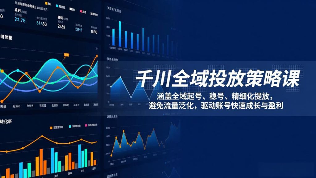 千川全域投放策略课：涵盖全域起号、稳号、精细化投放，避免流量泛化，驱动账号快速成长与盈利-资源教程须哥