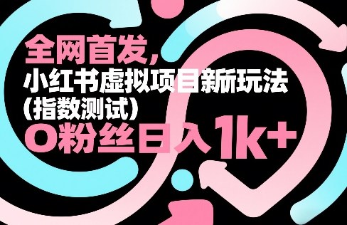全网首发，小红书虚拟项目新玩法(指数测试)，0粉丝日入1k+，整个玩法完整拆解！-资源教程须哥