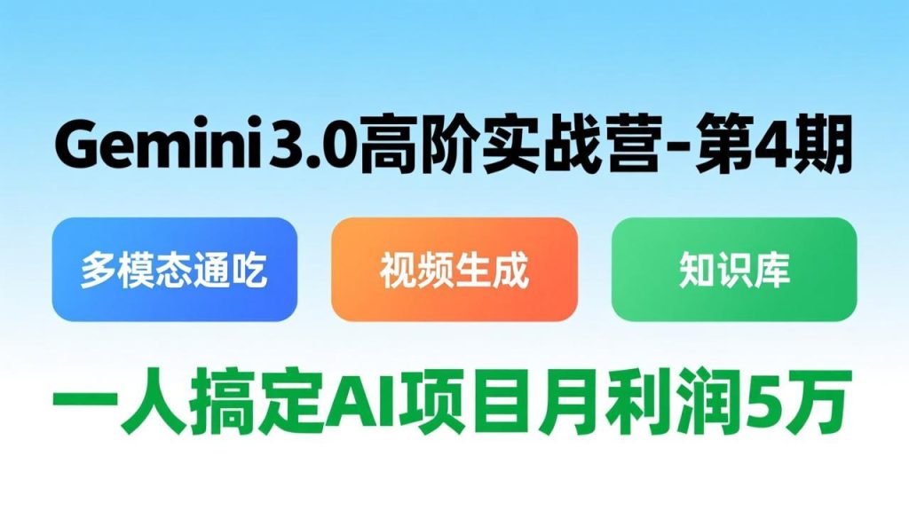 Gemini 3.0高阶实战营-第4期，多模态通吃+视频生成+知识库，一人搞定AI项目月利润5万-资源教程须哥