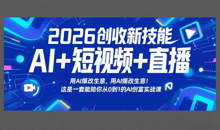 2026创收新技能AI+短视频+直播，用AI爆改生意，这是一套能陪你从0到1的AI创富实战课-资源教程须哥